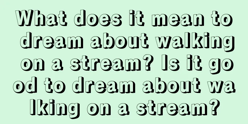 What does it mean to dream about walking on a stream? Is it good to dream about walking on a stream?