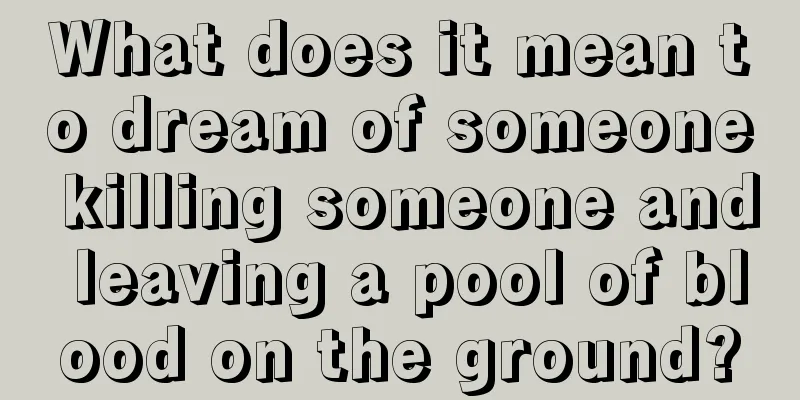 What does it mean to dream of someone killing someone and leaving a pool of blood on the ground?