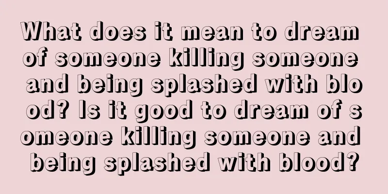 What does it mean to dream of someone killing someone and being splashed with blood? Is it good to dream of someone killing someone and being splashed with blood?