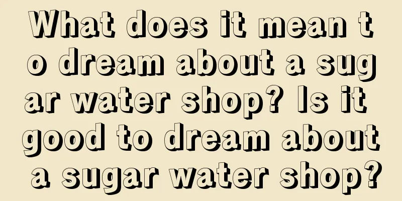 What does it mean to dream about a sugar water shop? Is it good to dream about a sugar water shop?