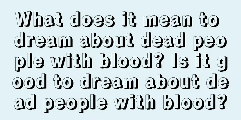 What does it mean to dream about dead people with blood? Is it good to dream about dead people with blood?