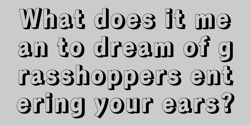 What does it mean to dream of grasshoppers entering your ears?