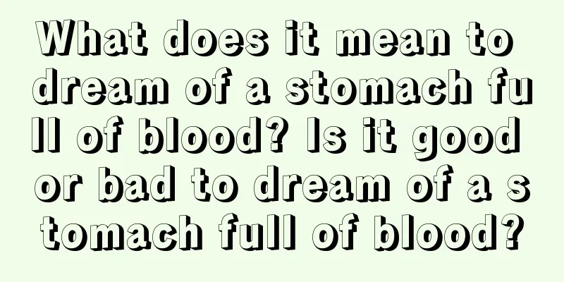 What does it mean to dream of a stomach full of blood? Is it good or bad to dream of a stomach full of blood?