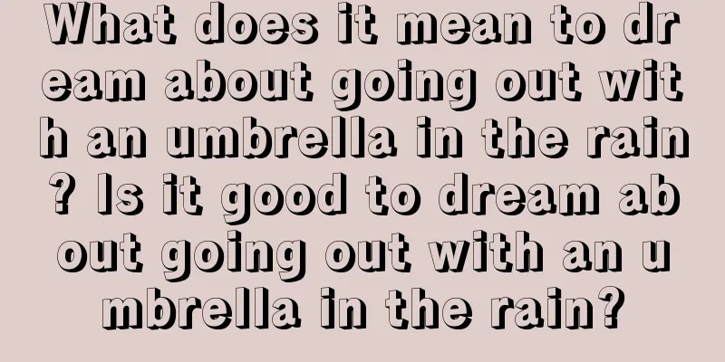 What does it mean to dream about going out with an umbrella in the rain? Is it good to dream about going out with an umbrella in the rain?