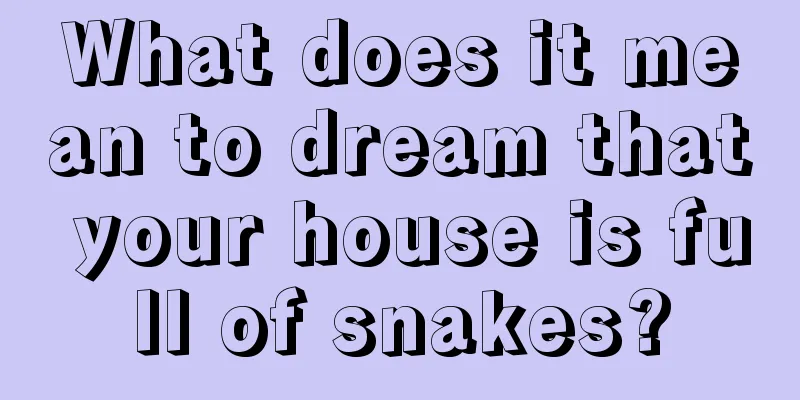 What does it mean to dream that your house is full of snakes?