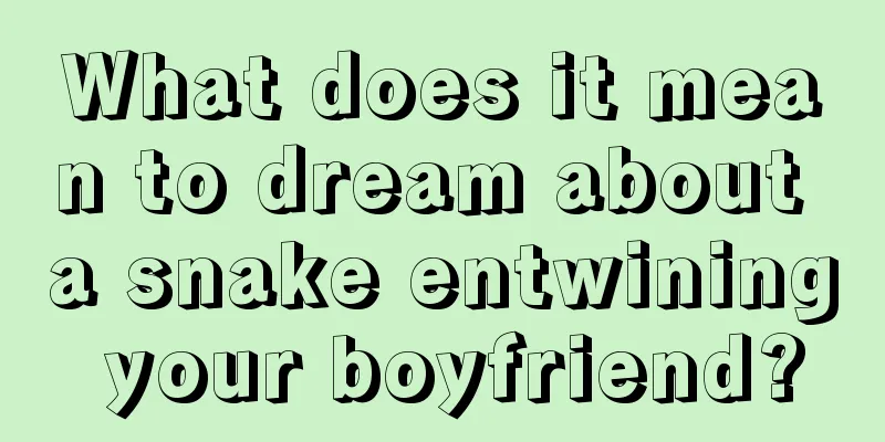 What does it mean to dream about a snake entwining your boyfriend?