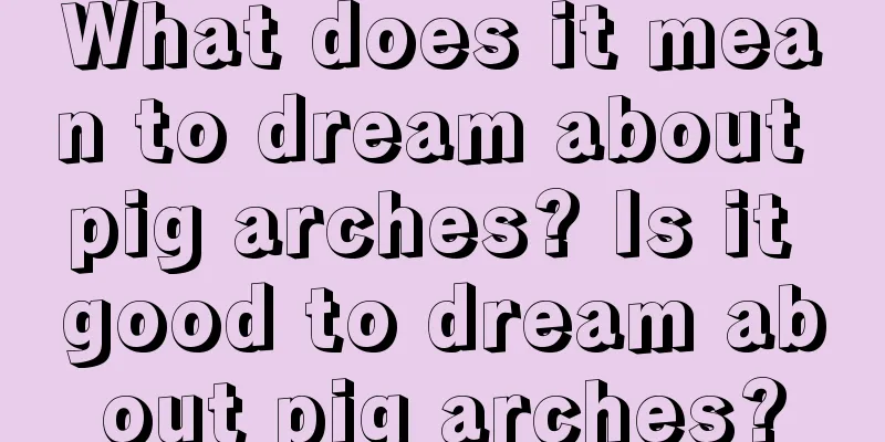 What does it mean to dream about pig arches? Is it good to dream about pig arches?