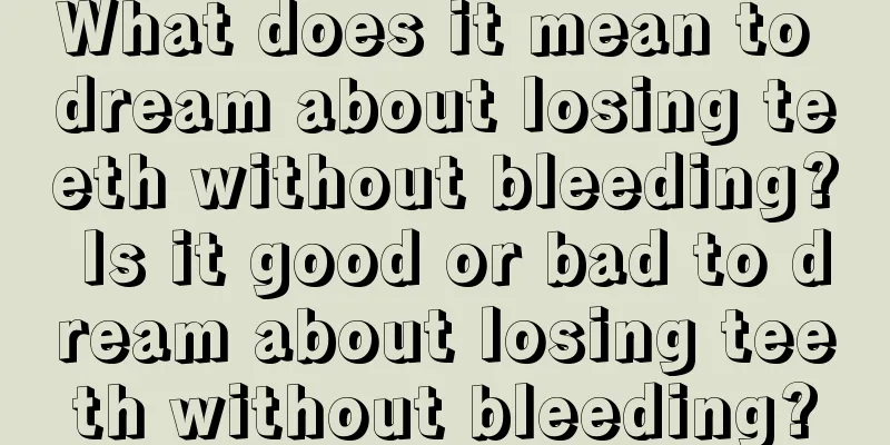 What does it mean to dream about losing teeth without bleeding? Is it good or bad to dream about losing teeth without bleeding?