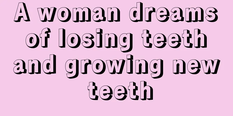 A woman dreams of losing teeth and growing new teeth