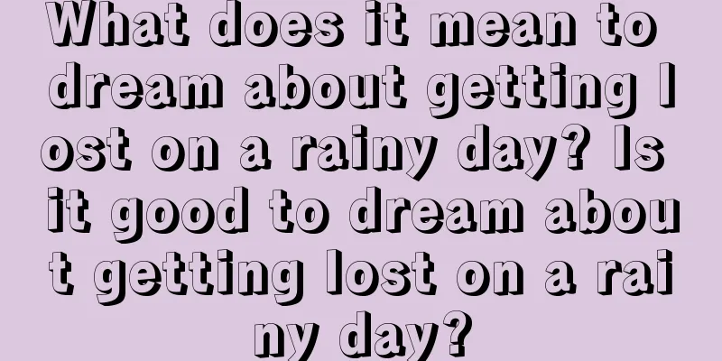 What does it mean to dream about getting lost on a rainy day? Is it good to dream about getting lost on a rainy day?