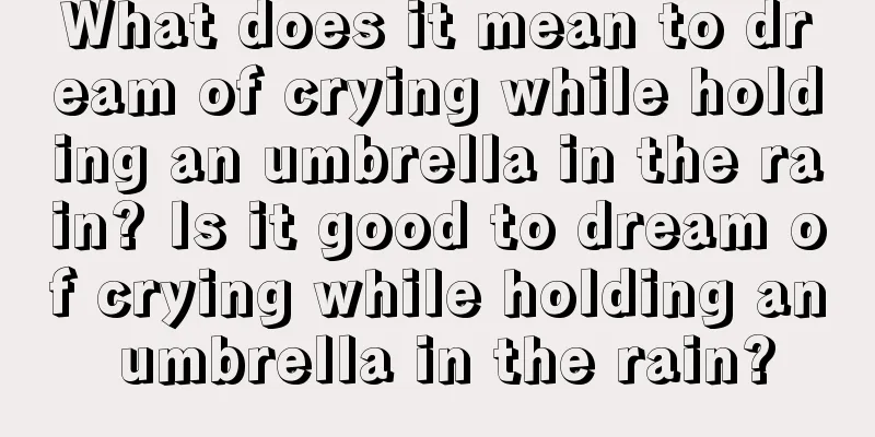 What does it mean to dream of crying while holding an umbrella in the rain? Is it good to dream of crying while holding an umbrella in the rain?