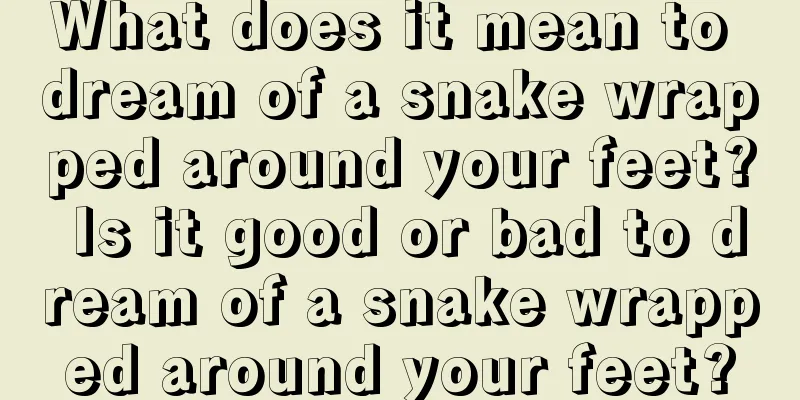 What does it mean to dream of a snake wrapped around your feet? Is it good or bad to dream of a snake wrapped around your feet?