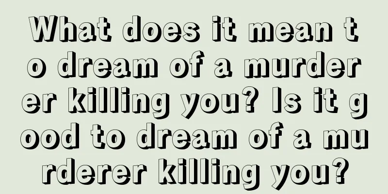 What does it mean to dream of a murderer killing you? Is it good to dream of a murderer killing you?