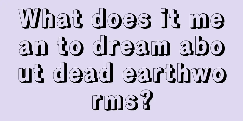 What does it mean to dream about dead earthworms?