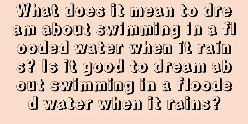 What does it mean to dream about swimming in a flooded water when it rains? Is it good to dream about swimming in a flooded water when it rains?