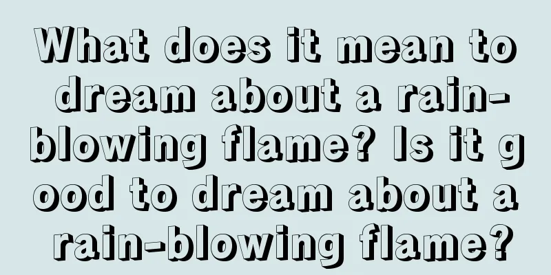 What does it mean to dream about a rain-blowing flame? Is it good to dream about a rain-blowing flame?