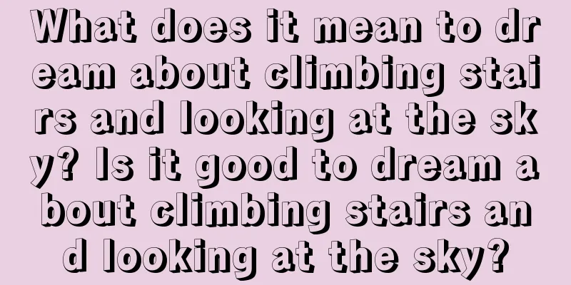 What does it mean to dream about climbing stairs and looking at the sky? Is it good to dream about climbing stairs and looking at the sky?