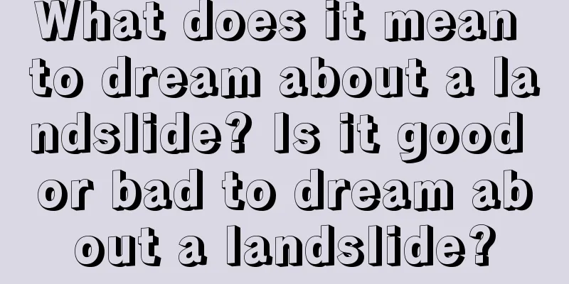 What does it mean to dream about a landslide? Is it good or bad to dream about a landslide?