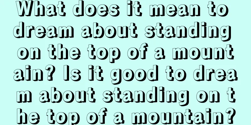 What does it mean to dream about standing on the top of a mountain? Is it good to dream about standing on the top of a mountain?