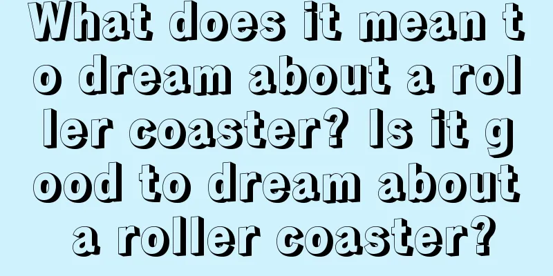 What does it mean to dream about a roller coaster? Is it good to dream about a roller coaster?