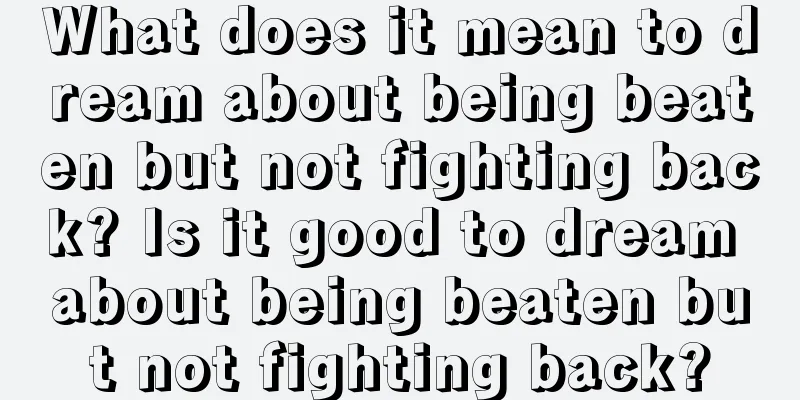 What does it mean to dream about being beaten but not fighting back? Is it good to dream about being beaten but not fighting back?