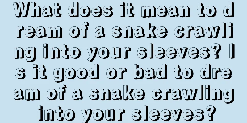 What does it mean to dream of a snake crawling into your sleeves? Is it good or bad to dream of a snake crawling into your sleeves?