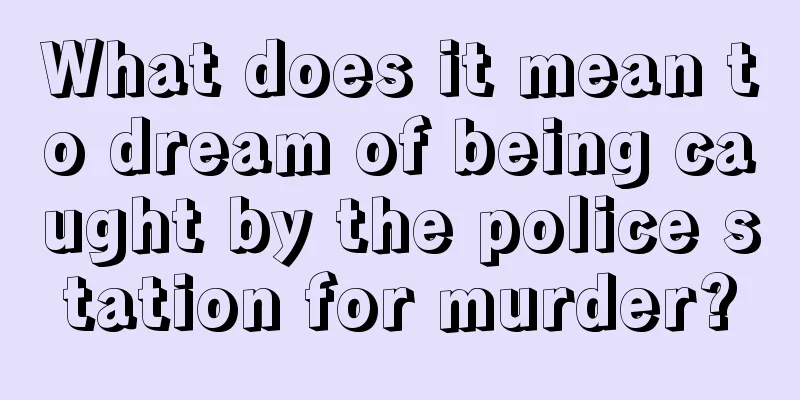 What does it mean to dream of being caught by the police station for murder?