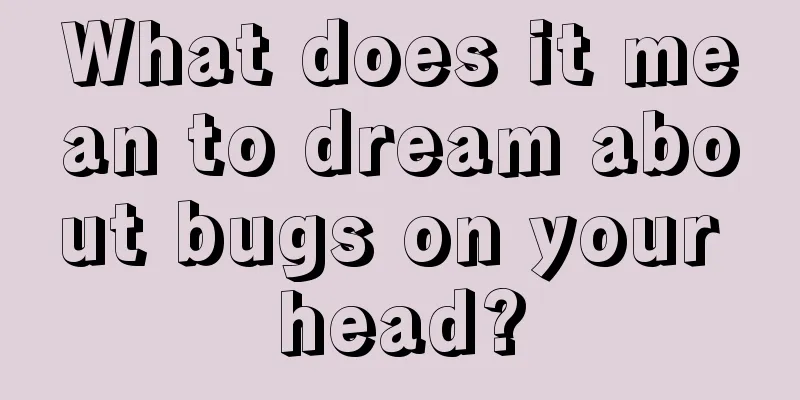 What does it mean to dream about bugs on your head?