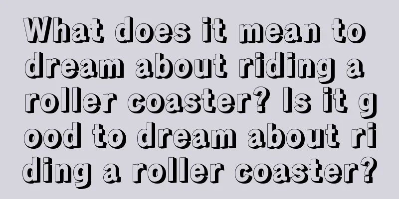 What does it mean to dream about riding a roller coaster? Is it good to dream about riding a roller coaster?