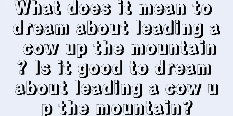 What does it mean to dream about leading a cow up the mountain? Is it good to dream about leading a cow up the mountain?