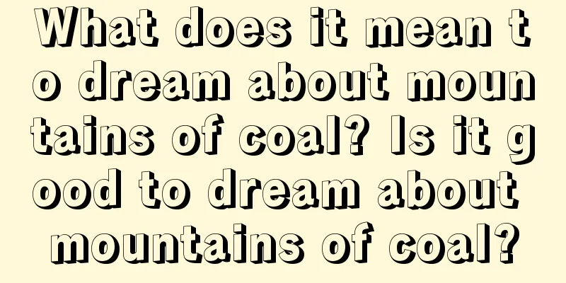 What does it mean to dream about mountains of coal? Is it good to dream about mountains of coal?