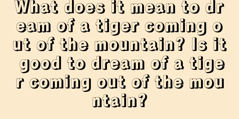 What does it mean to dream of a tiger coming out of the mountain? Is it good to dream of a tiger coming out of the mountain?