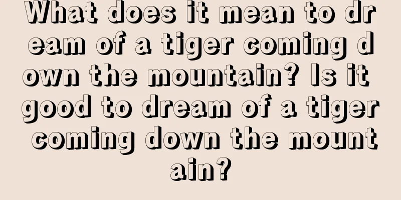 What does it mean to dream of a tiger coming down the mountain? Is it good to dream of a tiger coming down the mountain?