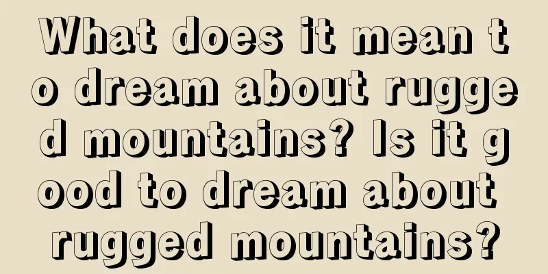 What does it mean to dream about rugged mountains? Is it good to dream about rugged mountains?