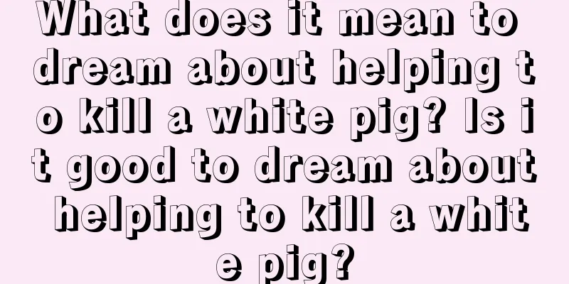 What does it mean to dream about helping to kill a white pig? Is it good to dream about helping to kill a white pig?