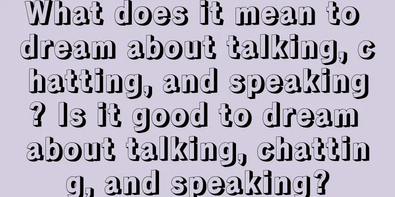 What does it mean to dream about talking, chatting, and speaking? Is it good to dream about talking, chatting, and speaking?