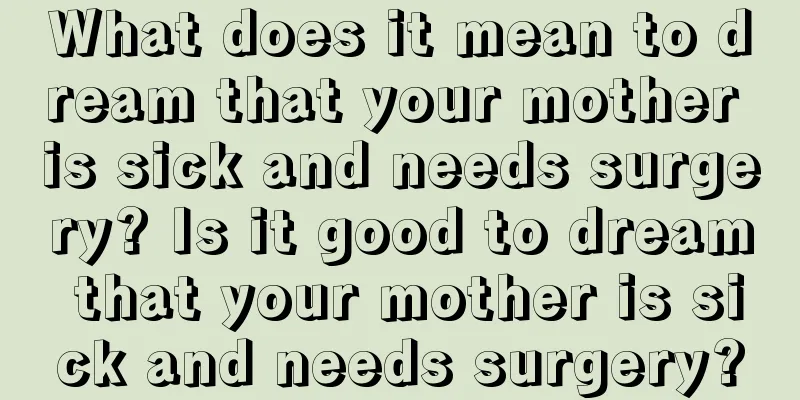 What does it mean to dream that your mother is sick and needs surgery? Is it good to dream that your mother is sick and needs surgery?