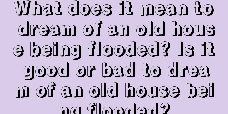 What does it mean to dream of an old house being flooded? Is it good or bad to dream of an old house being flooded?