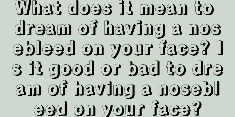 What does it mean to dream of having a nosebleed on your face? Is it good or bad to dream of having a nosebleed on your face?