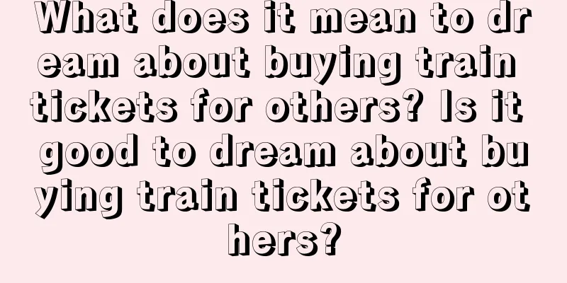 What does it mean to dream about buying train tickets for others? Is it good to dream about buying train tickets for others?