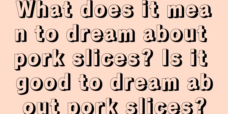 What does it mean to dream about pork slices? Is it good to dream about pork slices?