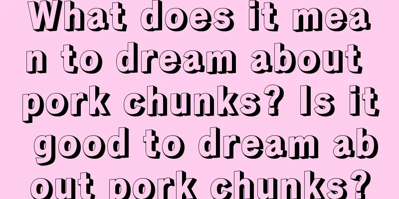 What does it mean to dream about pork chunks? Is it good to dream about pork chunks?