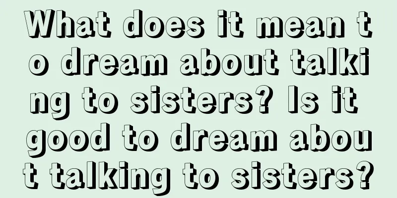 What does it mean to dream about talking to sisters? Is it good to dream about talking to sisters?