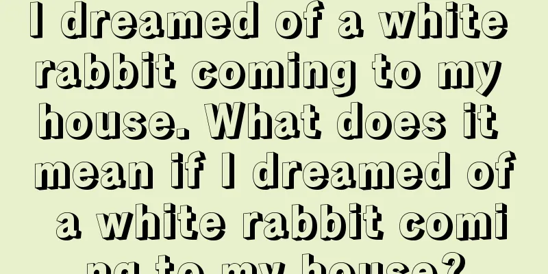 I dreamed of a white rabbit coming to my house. What does it mean if I dreamed of a white rabbit coming to my house?