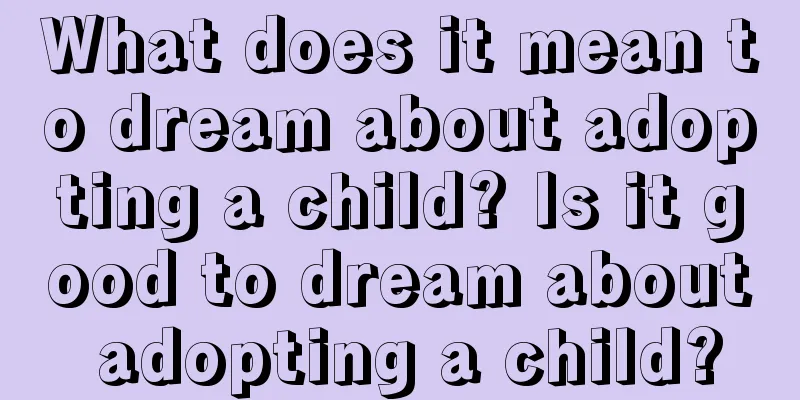 What does it mean to dream about adopting a child? Is it good to dream about adopting a child?