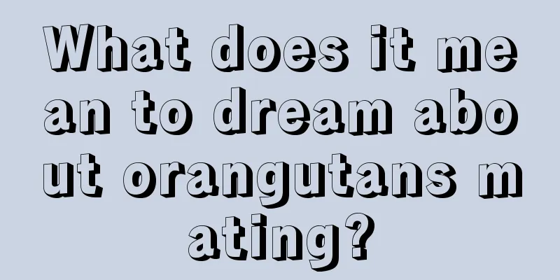 What does it mean to dream about orangutans mating?