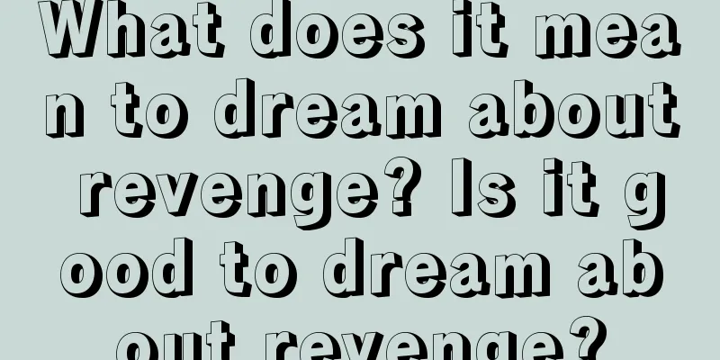 What does it mean to dream about revenge? Is it good to dream about revenge?