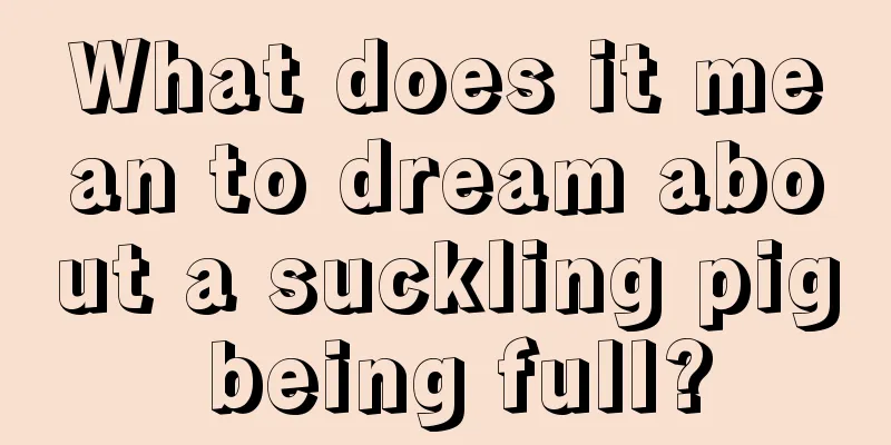 What does it mean to dream about a suckling pig being full?