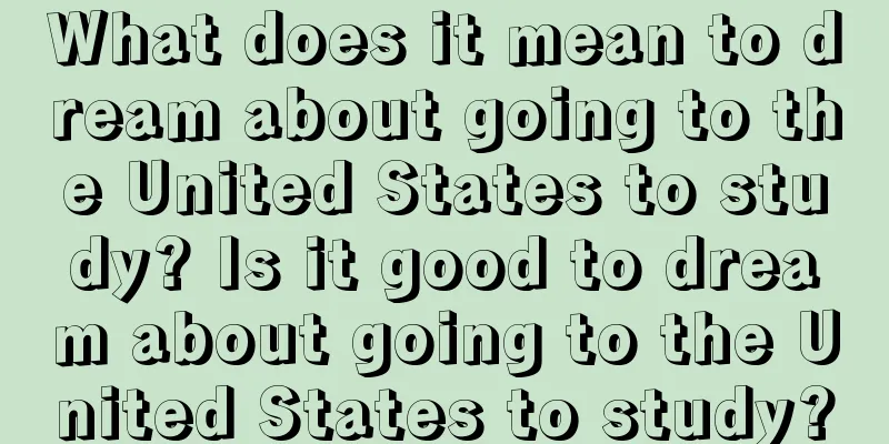 What does it mean to dream about going to the United States to study? Is it good to dream about going to the United States to study?