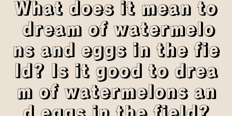 What does it mean to dream of watermelons and eggs in the field? Is it good to dream of watermelons and eggs in the field?